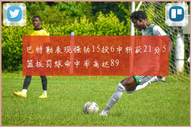 巴特勒表现强劲15投6中斩获21分5篮板罚球命中率高达89