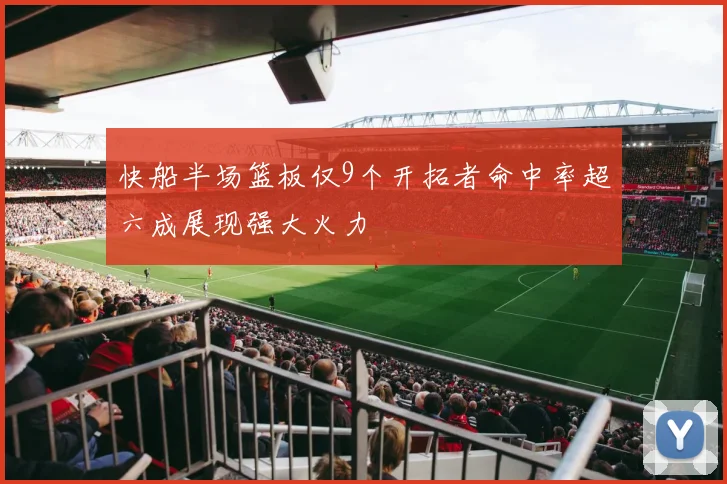 快船半场篮板仅9个开拓者命中率超六成展现强大火力