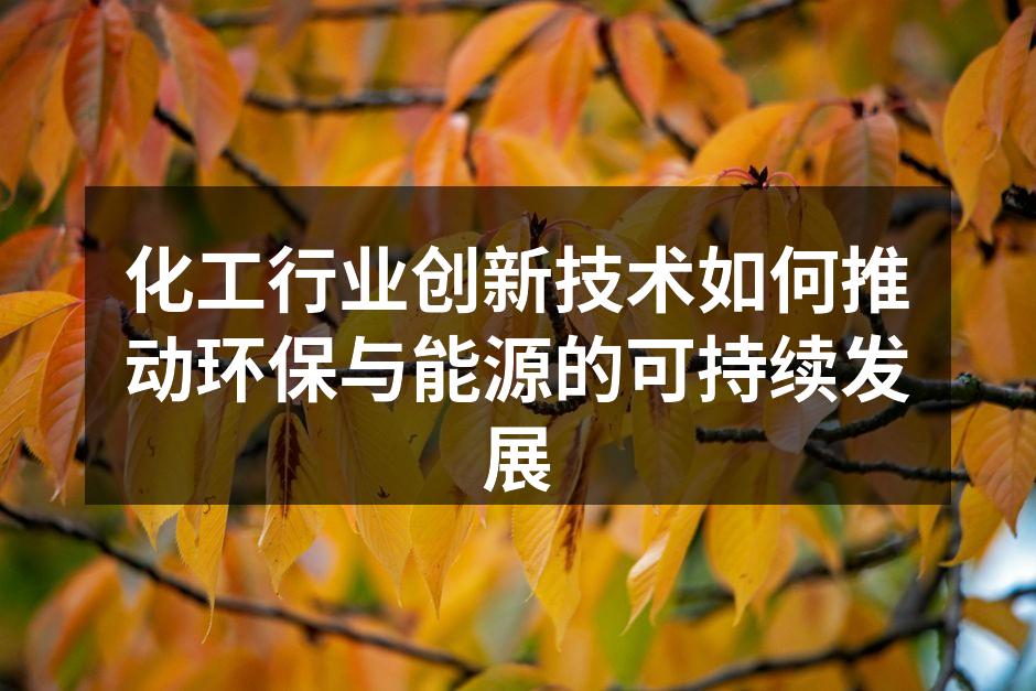 化工行业创新技术如何推动环保与能源的可持续发展